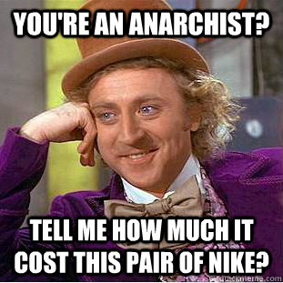 you're an anarchist? tell me how much it cost this pair of Nike? - you're an anarchist? tell me how much it cost this pair of Nike?  Condescending Wonka