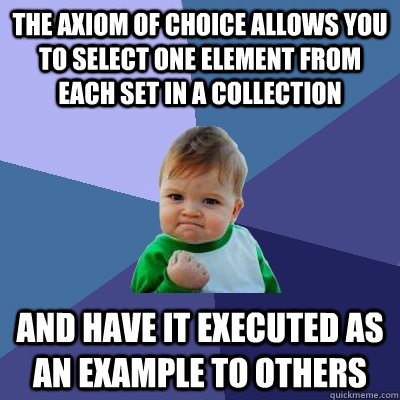 The axiom of choice allows you to select one element from each set in a collection And have it executed as an example to others  Success Kid
