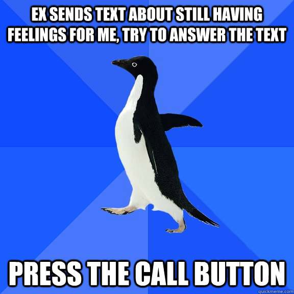 Ex sends text about still having feelings for me, try to answer the text Press the call button  Socially Awkward Penguin