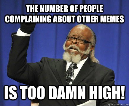 The number of people complaining about other memes is too damn high!  Too Damn High