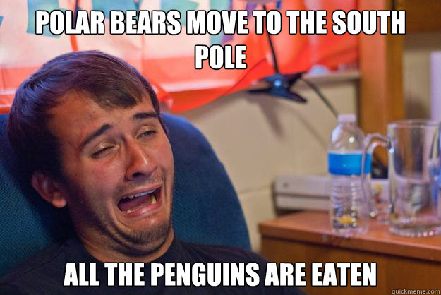 Polar Bears move to the South Pole All the penguins are eaten  Desolate Drunk Dan