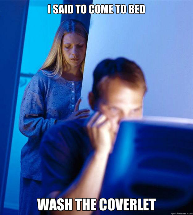 I said to come to bed wash the coverlet Caption 3 goes here  Redditors Wife
