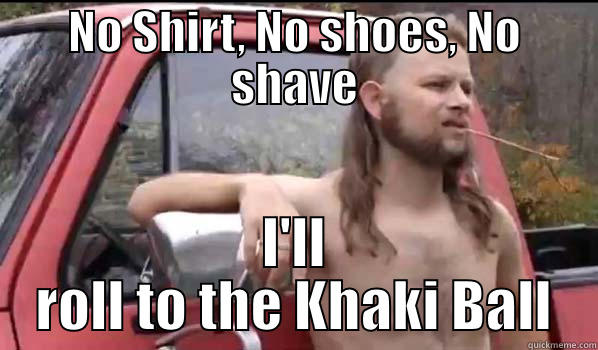 NO SHIRT, NO SHOES, NO SHAVE I'LL ROLL TO THE KHAKI BALL Almost Politically Correct Redneck
