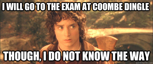 I will go to the exam at Coombe Dingle Though, I do not know the way - I will go to the exam at Coombe Dingle Though, I do not know the way  Friendly Frodo