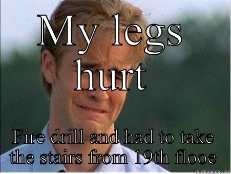 Legs hurt - MY LEGS HURT FIRE DRILL AND HAD TO TAKE THE STAIRS FROM 19TH FLOOE 1990s Problems