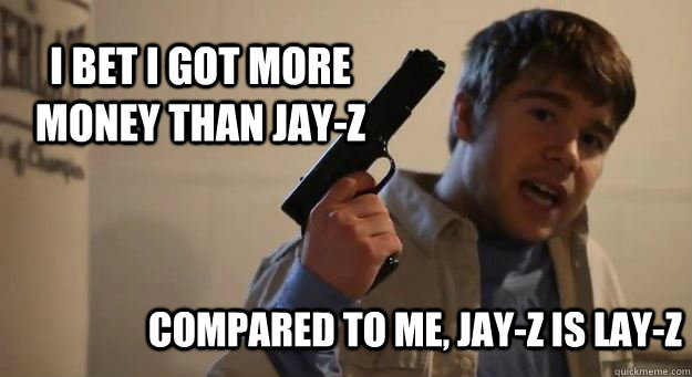 I bet I got more money than Jay-Z Compared to me, Jay-Z is Lay-Z  