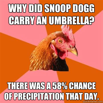 Why did snoop dogg carry an umbrella? there was a 58% chance of precipitation that day. - Why did snoop dogg carry an umbrella? there was a 58% chance of precipitation that day.  Anti-Joke Chicken