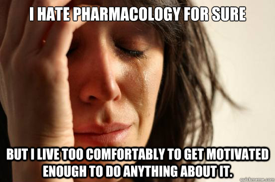I hate pharmacology for sure but I live too comfortably to get motivated enough to do anything about it.  First World Problems