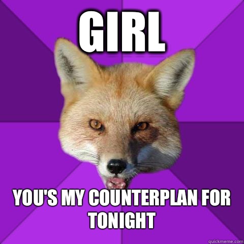 Girl You's my counterplan for tonight  Forensics Fox