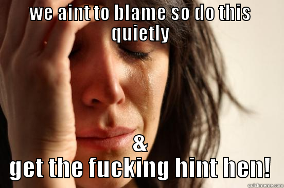 WE AINT TO BLAME SO DO THIS QUIETLY & GET THE FUCKING HINT HEN! First World Problems