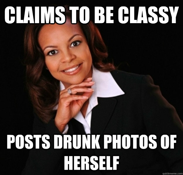 Claims to be classy  Posts drunk photos of herself  
