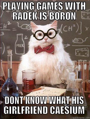 Chemistry Cat Radek - PLAYING GAMES WITH RADEK IS BORON DONT KNOW WHAT HIS GIRLFRIEND CAESIUM Science Cat