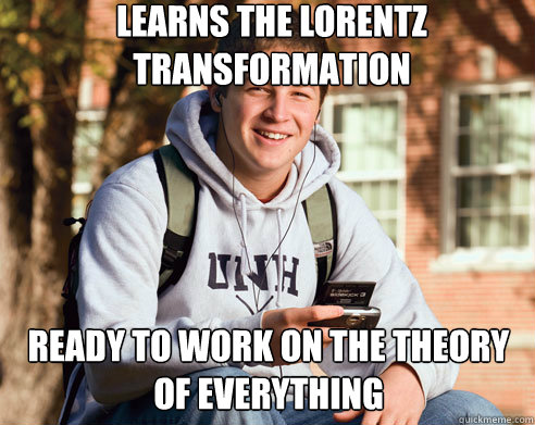 LEARNS THE LORENTZ TRANSFORMATION READY TO WORK ON THE THEORY OF EVERYTHING  College Freshman