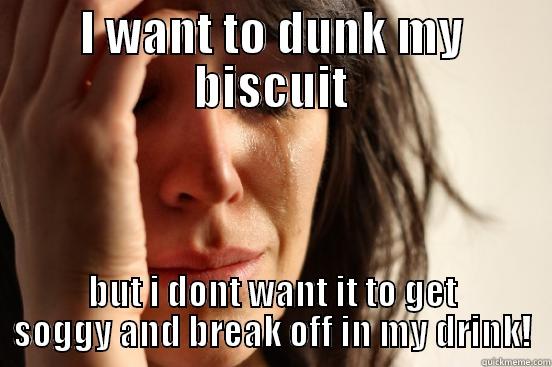 I WANT TO DUNK MY BISCUIT BUT I DONT WANT IT TO GET SOGGY AND BREAK OFF IN MY DRINK! First World Problems