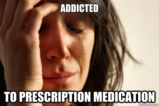 Addicted To prescription medication  First World Problems