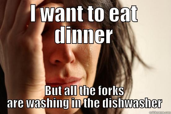 I WANT TO EAT DINNER BUT ALL THE FORKS ARE WASHING IN THE DISHWASHER First World Problems