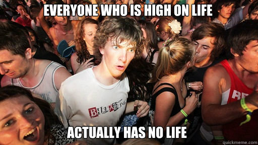 Everyone who is high on life actually has no life  Sudden Clarity Clarence