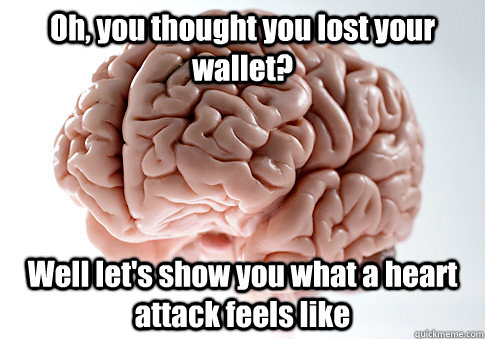 Oh, you thought you lost your wallet? Well let's show you what a heart attack feels like  Scumbag Brain