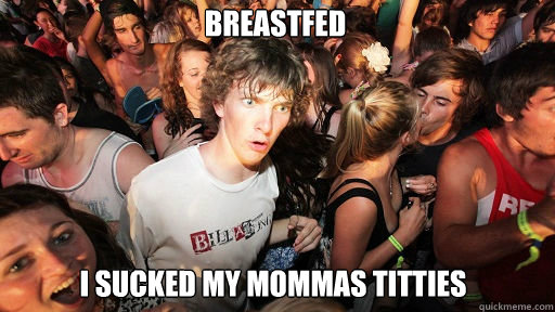 breastfed I sucked my mommas titties  Sudden Clarity Clarence