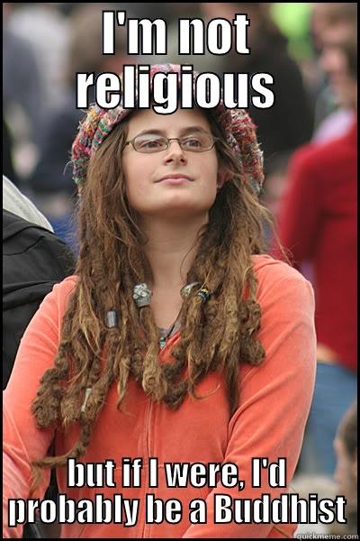 I'M NOT RELIGIOUS BUT IF I WERE, I'D PROBABLY BE A BUDDHIST College Liberal
