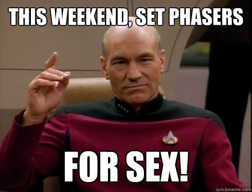 This weekend, Set phasers For sex!  Picard