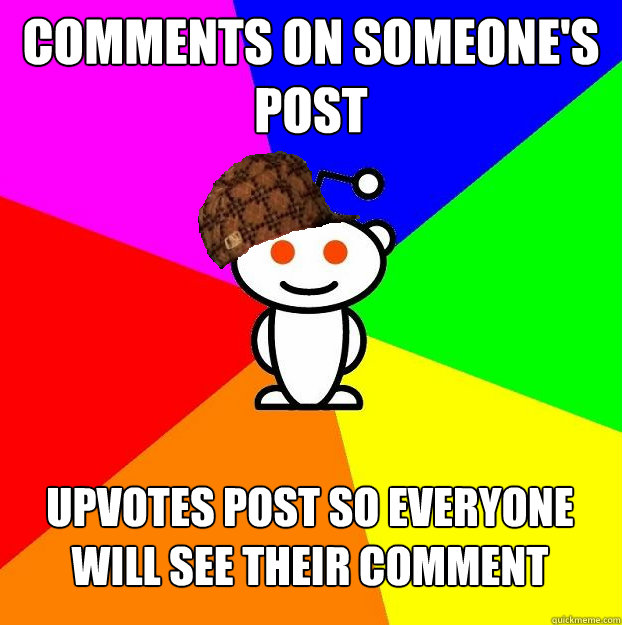 Comments on someone's post Upvotes post so everyone will see their comment  Scumbag Redditor