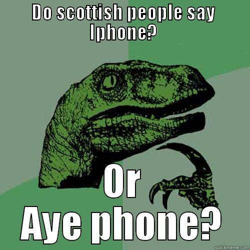 DO SCOTTISH PEOPLE SAY IPHONE? OR AYE PHONE? Philosoraptor