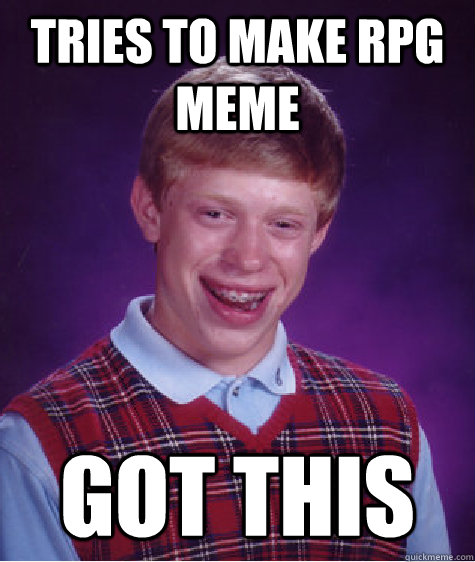 Tries to make RPG meme got this - Tries to make RPG meme got this  Bad Luck Brian