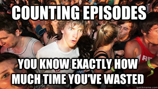 counting episodes you know exactly how much time you've wasted  Sudden Clarity Clarence