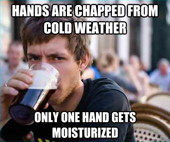 Hands are chapped from cold weather only one hand gets moisturized  Lazy College Senior