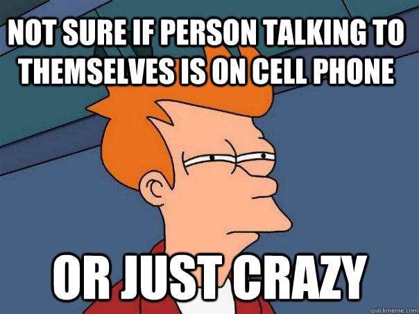 Not sure if person talking to themselves is on cell phone or just crazy  Futurama Fry