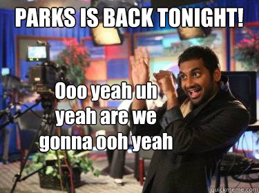 PARKS IS BACK TONIGHT! Ooo yeah uh yeah are we gonna ooh yeah  
