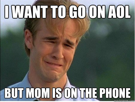 I want to go on AOL but mom is on the phone  1990s Problems
