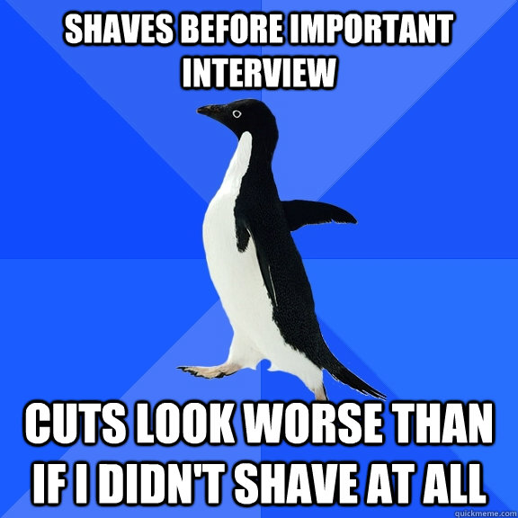 Shaves before important interview Cuts look worse than if i didn't shave at all  Socially Awkward Penguin