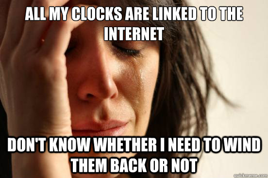 All my clocks are linked to the internet Don't know whether I need to wind them back or not  First World Problems