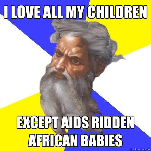 I LOVE ALL MY CHILDREN EXCEPT AIDS RIDDEN AFRICAN BABIES  Advice God