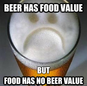 Beer HAS FOOD VALUE FOOD HAS NO BEER VALUE BUT  Confession Beer