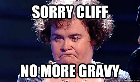 Sorry cliff no more gravy - Sorry cliff no more gravy  Hungry Susan Boyle