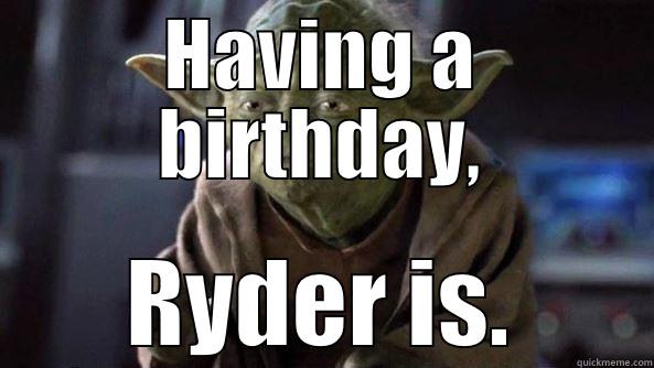 HAVING A BIRTHDAY, RYDER IS. True dat, Yoda.
