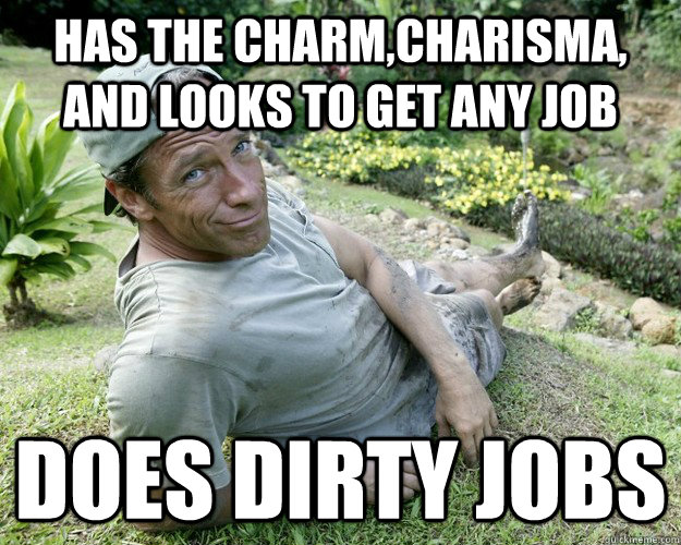 Has the charm,charisma, and looks to get any job Does dirty jobs  Good Guy Mike Rowe