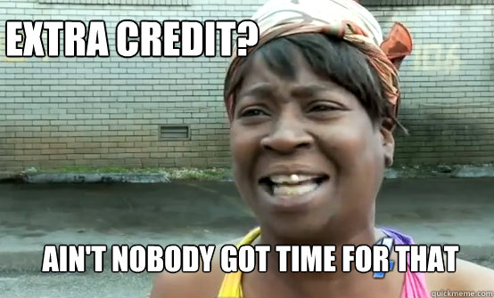 Extra Credit? Ain't Nobody got time for that  Aint Nobody got time for Sandy