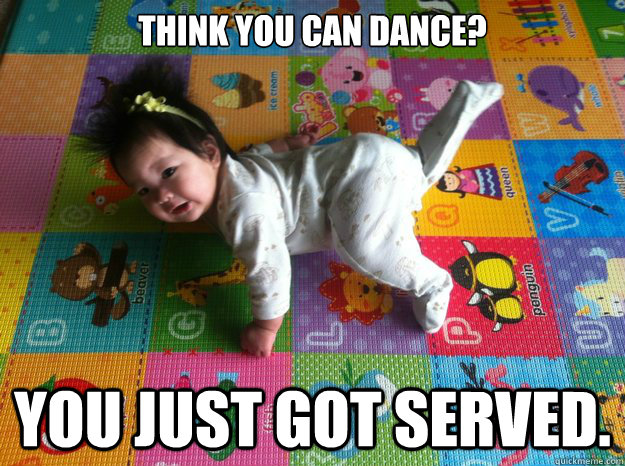 think you can dance? You just got served.    you got served