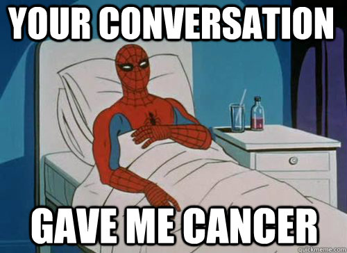 Your conversation Gave me cancer  Sick Spiderman
