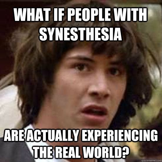 What if people with Synesthesia Are actually experiencing the real world?  conspiracy keanu