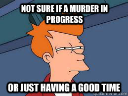 not sure if a murder in progress or just having a good time - not sure if a murder in progress or just having a good time  Fry futurama