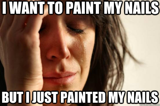 I want to paint my nails but i just painted my nails  First World Problems
