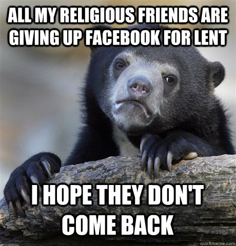 all my religious friends are giving up facebook for lent I hope they don't come back - all my religious friends are giving up facebook for lent I hope they don't come back  Confession Bear