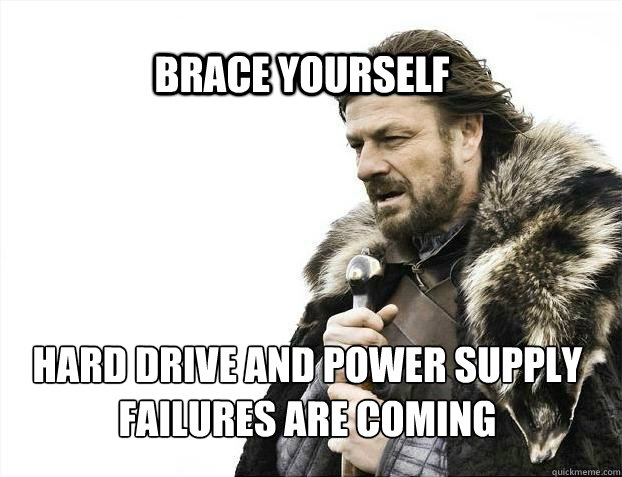 BRACE YOURSELf Hard drive and power supply failures are coming  BRACE YOURSELF SOLO QUEUE