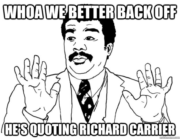 WHOA we better back off He's quoting Richard Carrier - WHOA we better back off He's quoting Richard Carrier  Watch out we got a badass over here