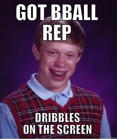 GOT BBALL REP DRIBBLES ON THE SCREEN Bad Luck Brian